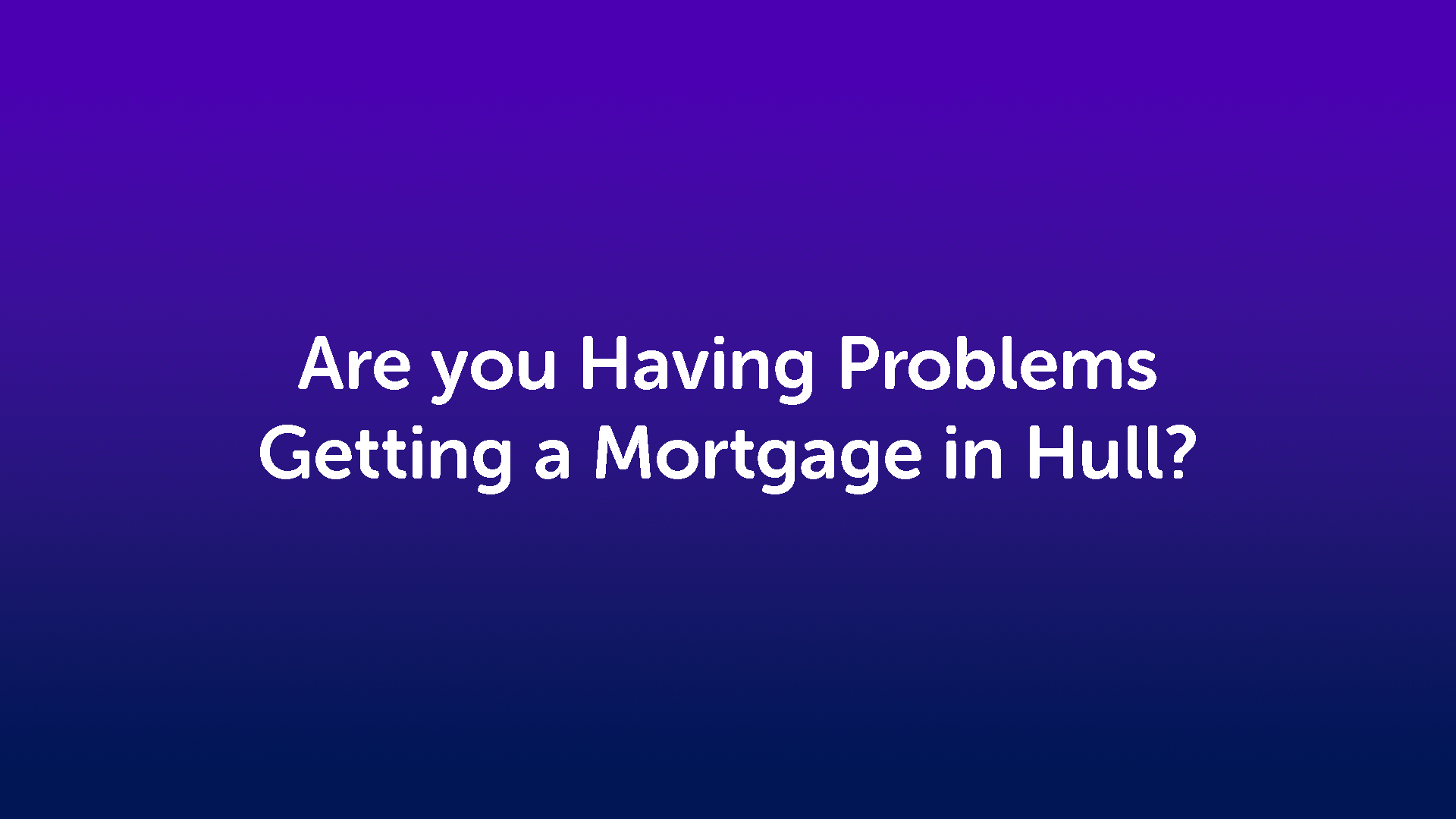 Are you Having Problems Getting a Mortgage in Hull?
