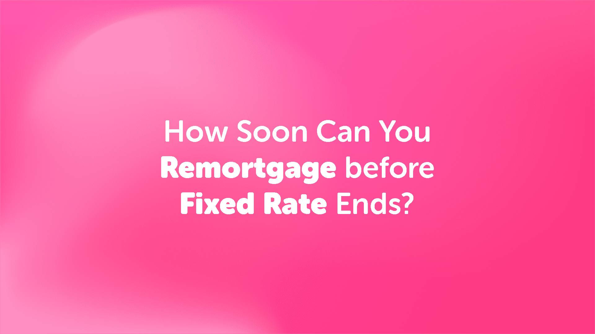 How Soon Can You Remortgage Before Your Fixed Rate Ends